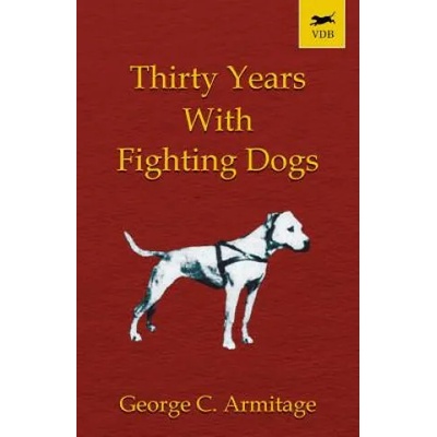 Thirty Years with Fighting Dogs | GEORGE, C. ARMITAGE