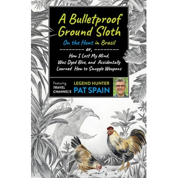 A Bulletproof Ground Sloth: On the Hunt in Brazil: Or, How I Lost My Mind, Was Dyed Blue, and Accidentally Learned How to Smuggle Weapons Spain PatPaperback