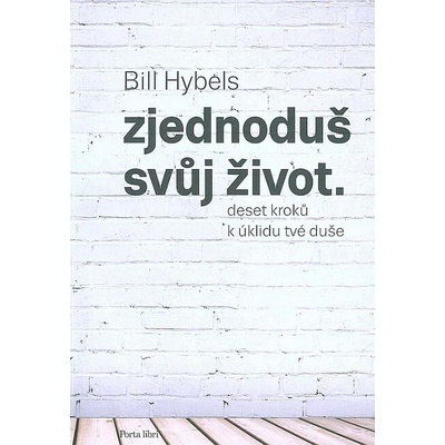 Zjednoduš svůj život: Deset kroků k úklidu tvé duše (Bill Hybels)
