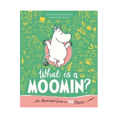 What is a Moomin An Illustrated Guide in 100 Objects - Tove Jansson
