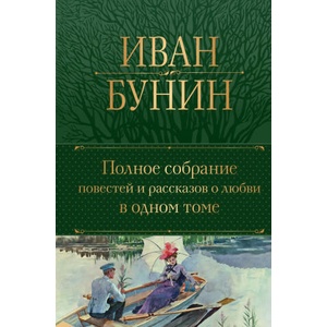 Полное собрание повестей и рассказов о любви в одном томе | Иван Бунин (ISBN: 9785041950200)