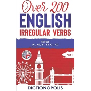 Over 200 English Irregular Verbs: Part 1: Levels A1, A2, B1, B2, C1, C2 | Dictionopolis (2020)