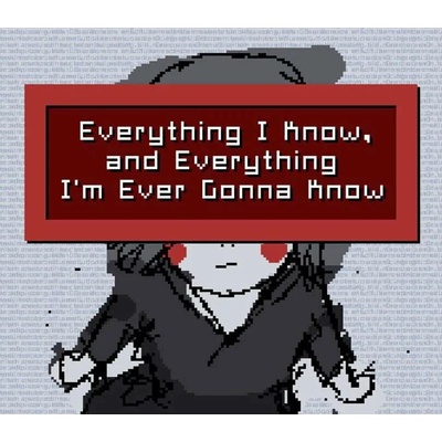 Everything I Know, and Everything I'm Ever Gonna Know