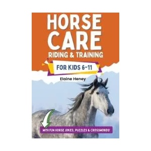Horse Care, Riding & Training for Kids age 6 to 11 - A kids guide to horse riding, equestrian training, care, safety, grooming, breeds, horse ownershi | Elaine Heney (ISBN: 9780955265334)