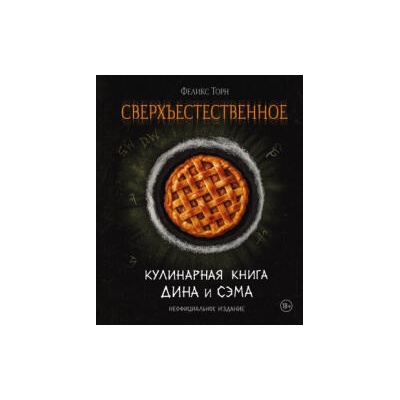 Сверхъестественное. Кулинарная книга Дина и Сэма. Неофициальное издание | Феликс Торн