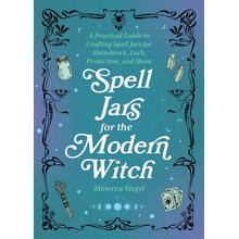 Spell Jars for the Modern Witch: A Practical Guide to Crafting Spell Jars for Abundance, Luck, Protection, and More Siegel Minerva