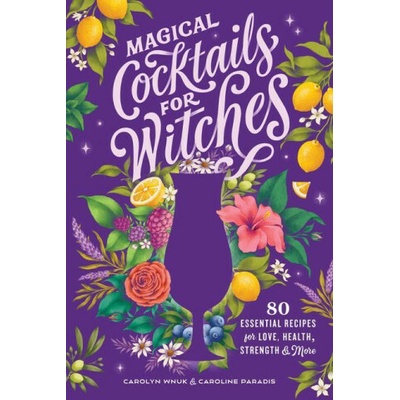 Magical Cocktails for Witches: 80 Essential Recipes for Love, Health, Strength, and More