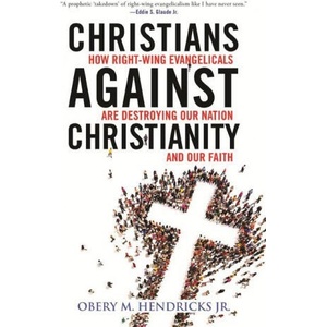 Christians Against Christianity: How Right-Wing Evangelicals Are Destroying Our Nation and Our Faith | Hendricks, Obery M (ISBN: 9780807055601)