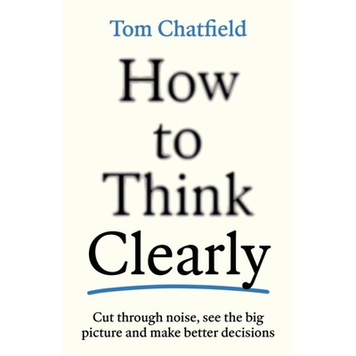 How to Think Clearly Tom Chatfield