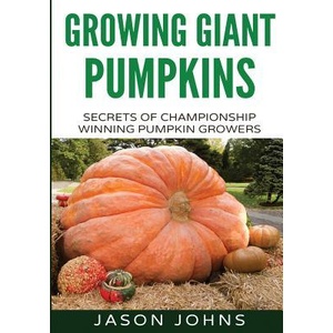 Growing Giant Pumpkins - How To Grow Massive Pumpkins At Home | Jason Johns (ISBN: 9781511470384)