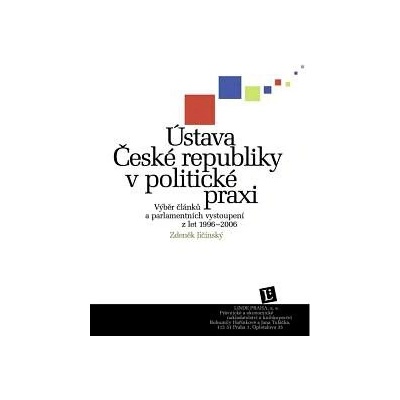 Ústava České republiky v politické praxi. Výběr článků a parlamentních vystoupení z let 1996-2006