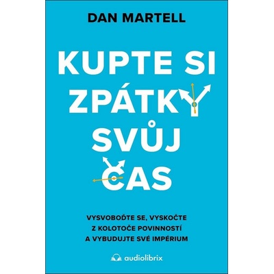 Kupte si zpátky svůj čas - Vysvoboďte se, vyskočte z kolotoče povinností a vybudujte své - Dan Martell