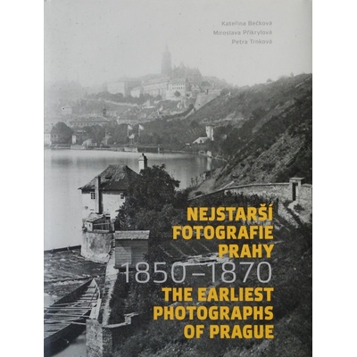 Nejstarší fotografie Prahy 1850-1870 The Earliest Photographs of Prague 1850-1870