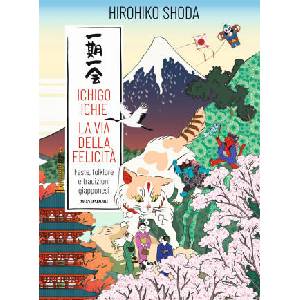 Ichigo Ichie. La via della felicità. Feste, folklore e tradizioni giapponesi | Hirohiko Shoda (2024)