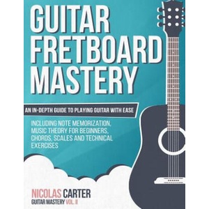 Guitar Fretboard Mastery: An In-Depth Guide to Playing Guitar with Ease, Including Note Memorization, Music Theory for Beginners, Chords, Scales (ISBN: 9781522918981)