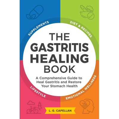 The Gastritis Healing Book: A Comprehensive Guide to Heal Gastritis and Restore Your Stomach Health Capellan L. G.