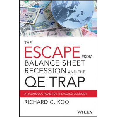 Escape from Balance Sheet Recession and the QE Trap - A Hazardous Road for the World Economy | Richard C. Koo