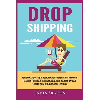 Dropshipping: How to Make $300/Day Passive Income, Make Money Online from Home with Amazon FBA, Shopify, E-Commerce, Affiliate Marke Ericson JamesPaperback – Hledejceny.cz