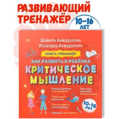 Критическое мышление. Книга-тренажер для детей 10-16 лет | Искандер Ахмадуллин, Шамиль Ахмадуллин