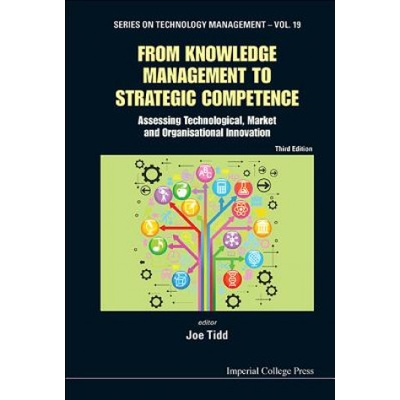From Knowledge Management To Strategic Competence: Assessing Technological, Market And Organisational Innovation (Third Edition) | Joe Tidd