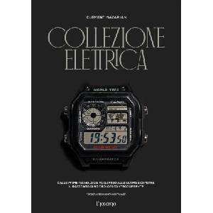 Collezione elettrica. Dalle prime tecnologie al quarzo alle ultime scoperte. Il racconto di 90 orologi controcorrente | Clément Mazarian (2024)