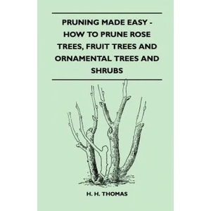 Pruning Made Easy - How To Prune Rose Trees, Fruit Trees And Ornamental Trees And Shrubs | H. H. Thomas (ISBN: 9781446518922)
