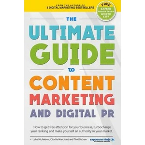 The Ultimate Guide To Content Marketing & Digital PR: How to get attention for your business, turbocharge your ranking and establish yourself as an au | Charlie Marchant, Luke Nicholson, Tim Cameron-Kitchen (ISBN: 9781534672956)