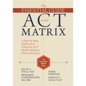 Essential Guide to the ACT Matrix | Kevin L. Polk, Benjamin Schoendorff, Mark Webster, Fabian O. Olaz (ISBN: 9781626253605)