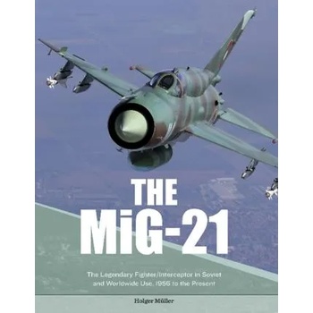 MiG-21: The Legendary Fighter/Interceptor in Russian and Worldwide Use, 1956 to the Present
