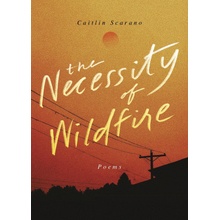 The Necessity of Wildfire: Poems