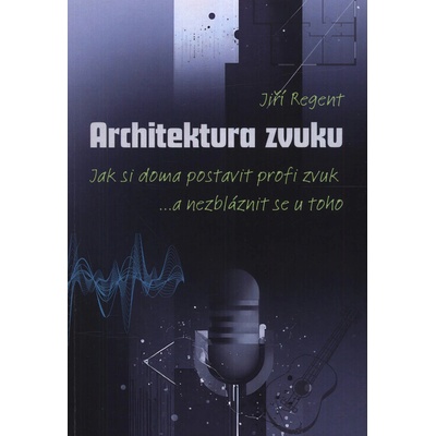 Architektura zvuku : jak si doma postavit profi zvuk : ...a nezbláznit se u toho