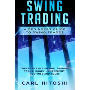 Swing Trading: A Beginners Guide to Swing Trades - Create Passive Income, Trading Tools, Money Management, Routines and Rules: Learn | Carl Hitoshi (ISBN: 9781073529476)