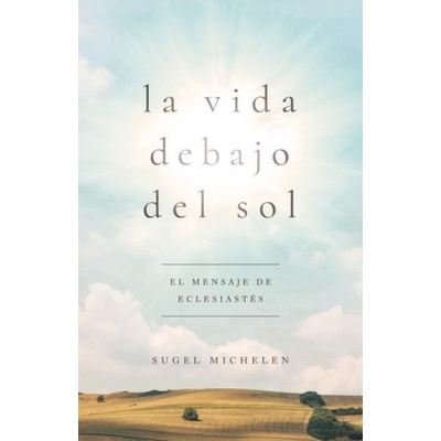 La Vida Debajo del Sol: El Mensaje de Eclesiastés