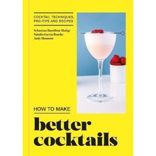 How to Make Better Cocktails: Cocktail techniques, pro-tips and recipes