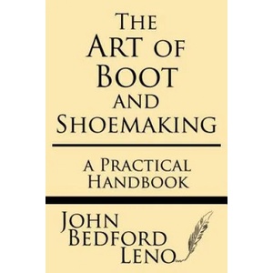 The Art of Boot and Shoemaking: A Practical Handbook | John Bedford Leno (ISBN: 9781628453164)