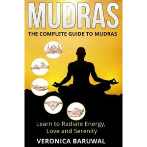 Mudras: The Complete Guide to Mudras - Learn To Radiate Energy, Love and Serenity | Veronica Baruwal (ISBN: 9781515252405)