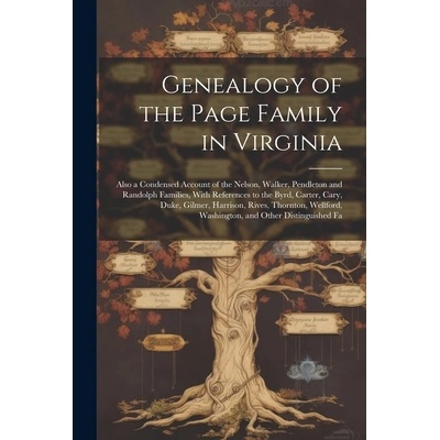 Genealogy of the Page Family in Virginia: Also a Condensed Account of the Nelson, Walker, Pendleton and Randolph Families, With References to the Byrd" - ""