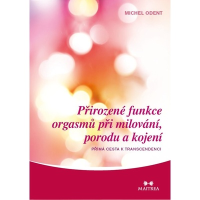 Přirozené funkce orgasmů při milování, porodu a kojení. Přímé cesty k transcedenci - Michel Odent