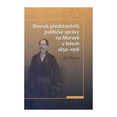 Slovník představitelů politické správy na Moravě v letech 1850 - 1918 - Aleš Vyskočil