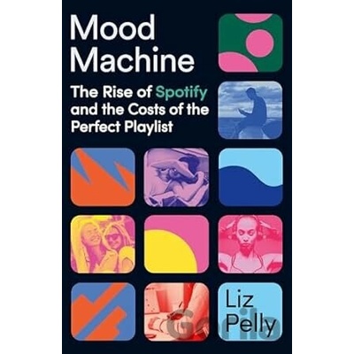 Mood Machine: The Rise of Spotify and the Costs of the Perfect Playlist - Liz Pelly
