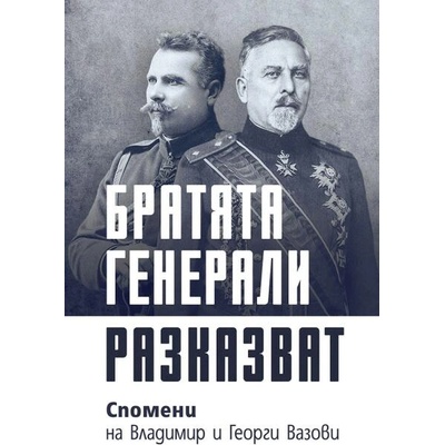 Братята генерали разказват: Спомени на Владимир и Георги Вазови