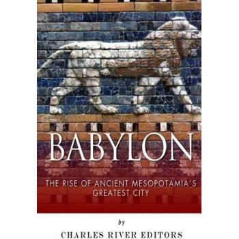 Babylon: The Rise and Fall of Ancient Mesopotamia's Greatest City | Charles River Editors
