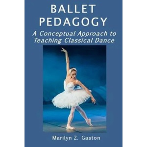 Ballet Pedagogy: A Conceptual Approach to Teaching Classical Dance | Marilyn Z Gaston (ISBN: 9781973888604)