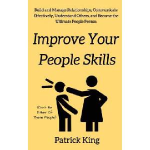 Improve Your People Skils: Build and Manage Relationships, Communicate Effectively, Understand Others, and Become the Ultimate People Person | Patrick King (ISBN: 9781975856793)