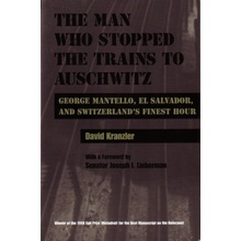 The Man Who Stopped the Trains to Auschwitz: George Mantello, El Salvador, & Switzerland's Finest Hour Kranzler David