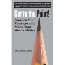 Get to the Point!: Sharpen Your Message and Make Your Words Matter Schwartzberg JoelPaperback