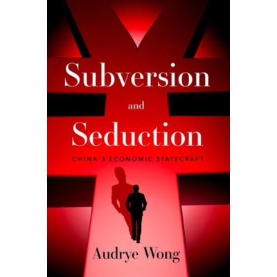 Subversion and Seduction (Wong,Audrye (Assistant Professor of Political Science and International Relations,University of Southern California; Non-resident Senior Fellow,Assistant Professor of Politic