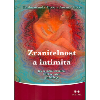 Zranitelnost a intimita -- Jak se mění sexualita, když se vztah prohlubuje - Trobe Amanda, Trobe Krishnananda