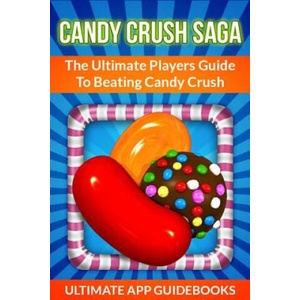 Candy Crush Saga: The Ultimate Players Guide to Beating Candy Crush | Ultimate App Guidebooks (ISBN: 9781490995182)