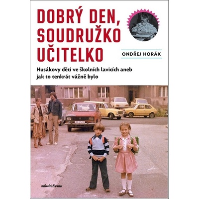 Dobrý den, soudružko učitelko - Husákovy děti ve školních lavicích aneb jak to tenkrát vážně bylo - Ondřej Horák